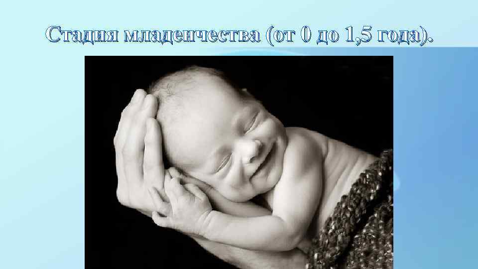 Стадия младенчества (от 0 до 1, 5 года). 