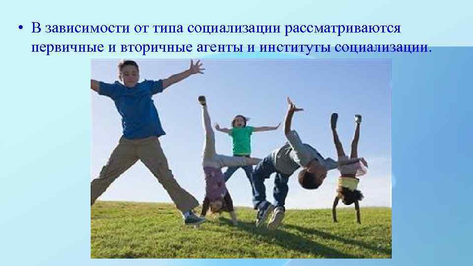  • В зависимости от типа социализации рассматриваются первичные и вторичные агенты и институты