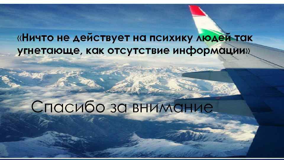  «Ничто не действует на психику людей так угнетающе, как отсутствие информации» Спасибо за