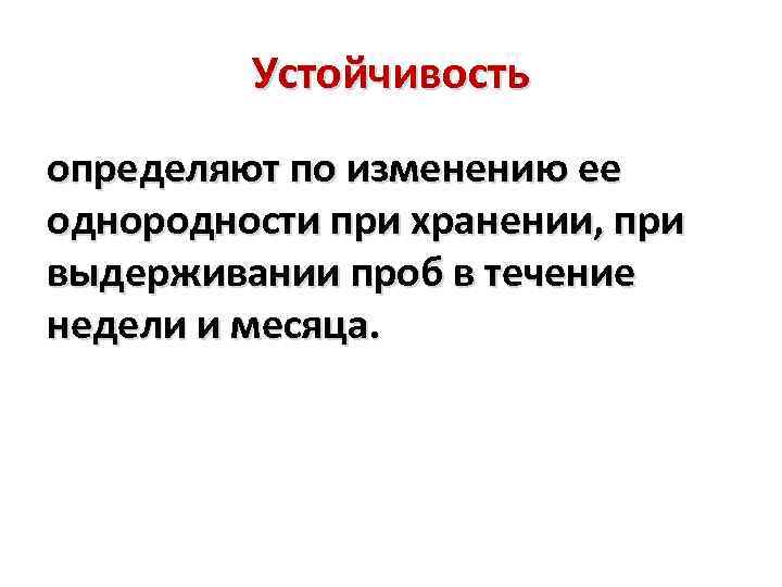 Устойчивость определяют по изменению ее однородности при хранении, при выдерживании проб в течение недели