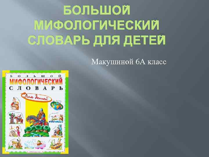 БОЛЬШОЙ МИФОЛОГИЧЕСКИЙ СЛОВАРЬ ДЛЯ ДЕТЕЙ Макушиной 6 А класс 