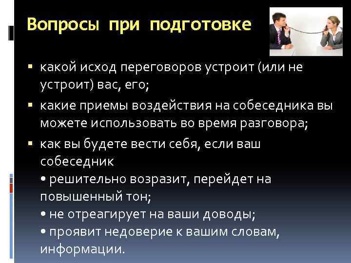Вопросы при подготовке какой исход переговоров устроит (или не устроит) вас, его; какие приемы