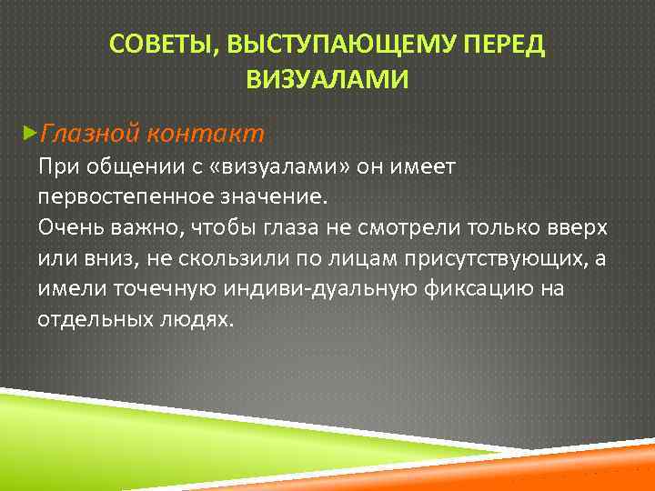 СОВЕТЫ, ВЫСТУПАЮЩЕМУ ПЕРЕД ВИЗУАЛАМИ Глазной контакт При общении с «визуалами» он имеет первостепенное значение.