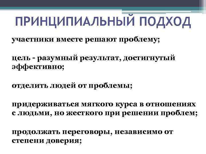ПРИНЦИПИАЛЬНЫЙ ПОДХОД участники вместе решают проблему; цель - разумный результат, достигнутый эффективно; отделить людей