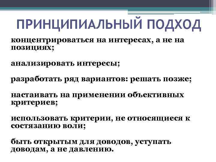 ПРИНЦИПИАЛЬНЫЙ ПОДХОД концентрироваться на интересах, а не на позициях; анализировать интересы; разработать ряд вариантов: