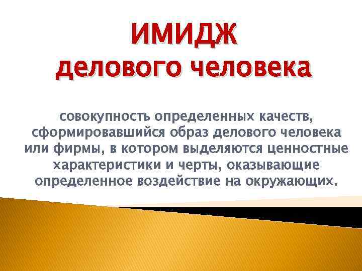 ИМИДЖ делового человека совокупность определенных качеств, сформировавшийся образ делового человека или фирмы, в котором