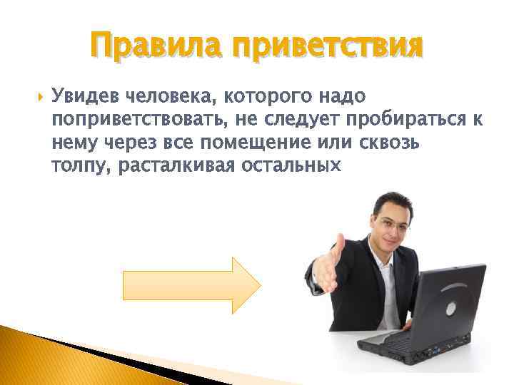 Правила приветствия Увидев человека, которого надо поприветствовать, не следует пробираться к нему через все