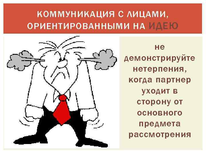КОММУНИКАЦИЯ С ЛИЦАМИ, ОРИЕНТИРОВАННЫМИ НА ИДЕЮ не демонстрируйте нетерпения, когда партнер уходит в сторону