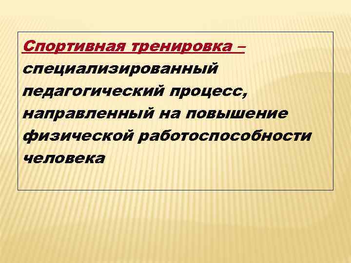 Спортивная тренировка – специализированный педагогический процесс, направленный на повышение физической работоспособности человека 