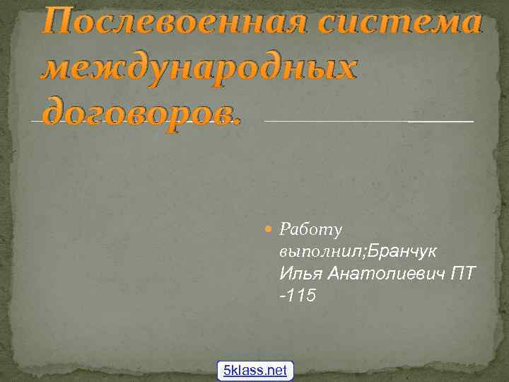 Послевоенная система международных договоров. Работу выполнил; Бранчук Илья Анатолиевич ПТ -115 5 klass. net