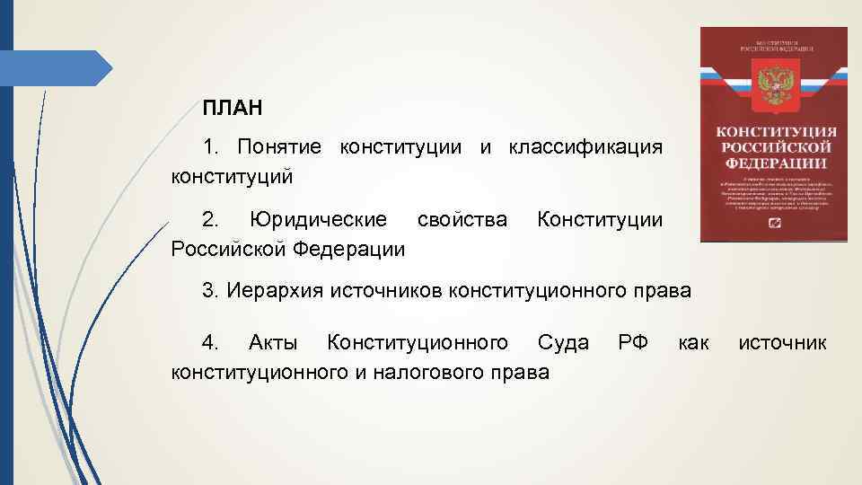 ПЛАН 1. Понятие конституции и классификация конституций 2. Юридические свойства Российской Федерации Конституции 3.