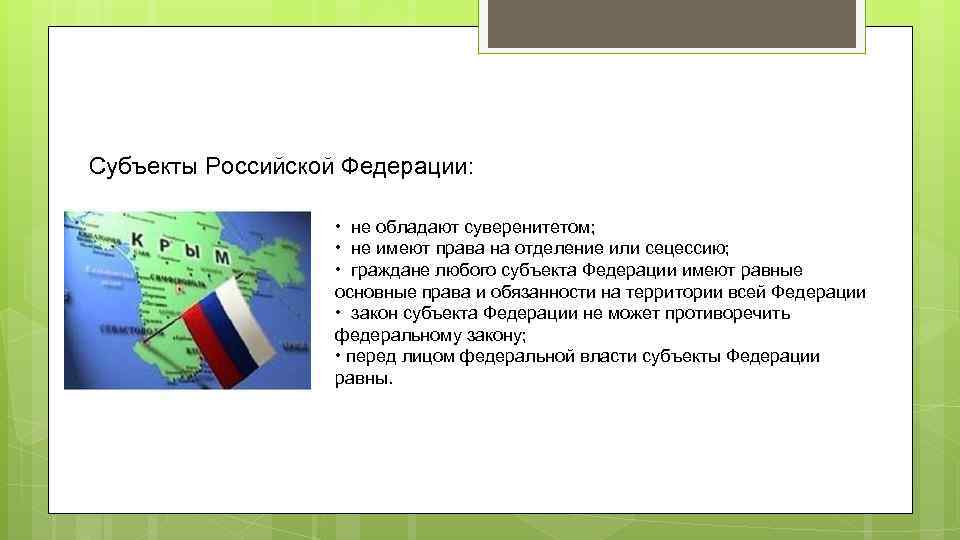 Субъекты Российской Федерации: • не обладают суверенитетом; • не имеют права на отделение или