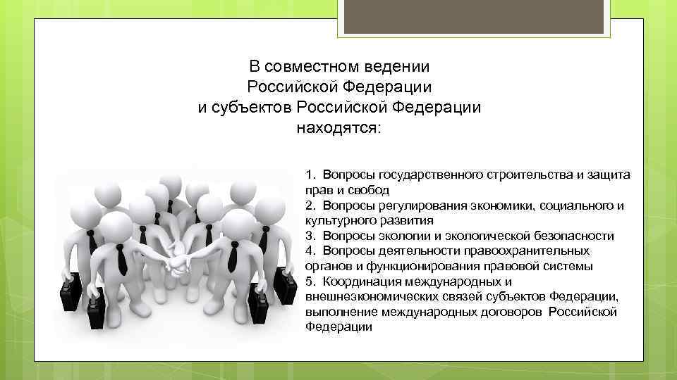 В совместном ведении Российской Федерации и субъектов Российской Федерации находятся: 1. Вопросы государственного строительства