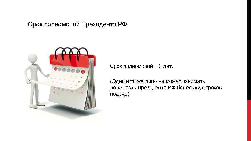 Срок полномочий Президента РФ Срок полномочий – 6 лет. (Одно и то же лицо