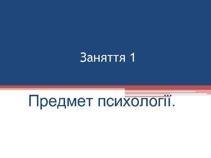Заняття 1 Предмет психології. 