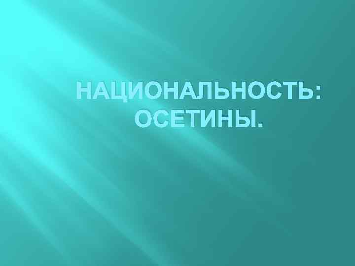 НАЦИОНАЛЬНОСТЬ: ОСЕТИНЫ. 