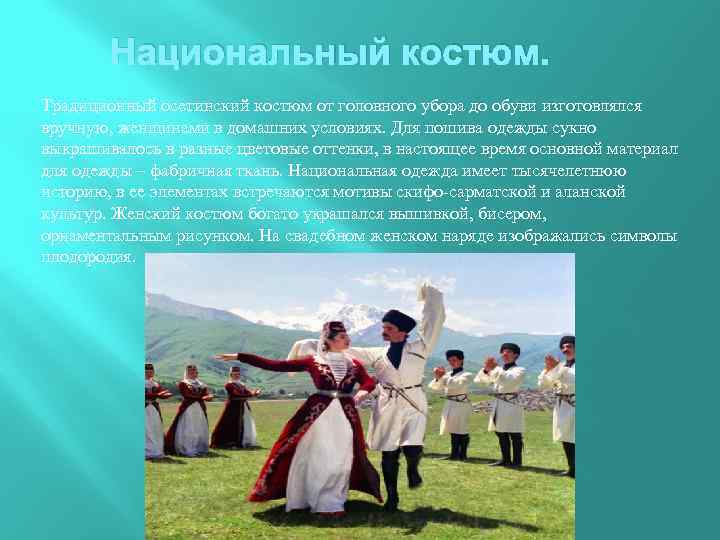 Национальный костюм. Традиционный осетинский костюм от головного убора до обуви изготовлялся вручную, женщинами в