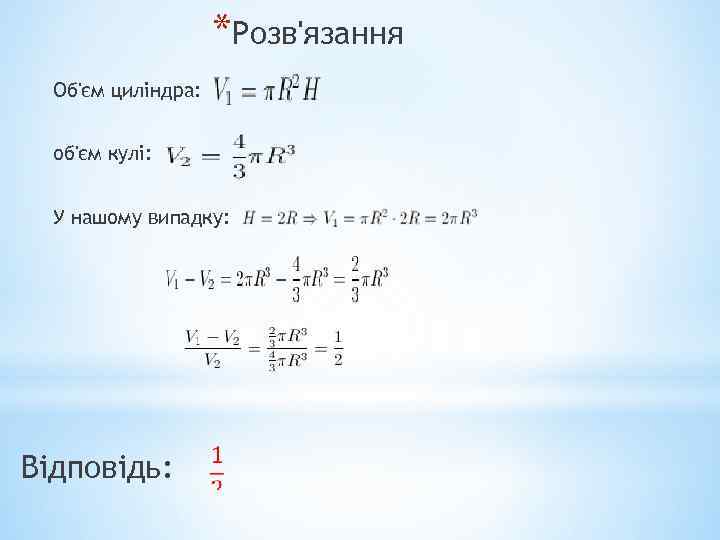 *Розв'язання Об'єм циліндра: об'єм кулі: У нашому випадку: Відповідь: 