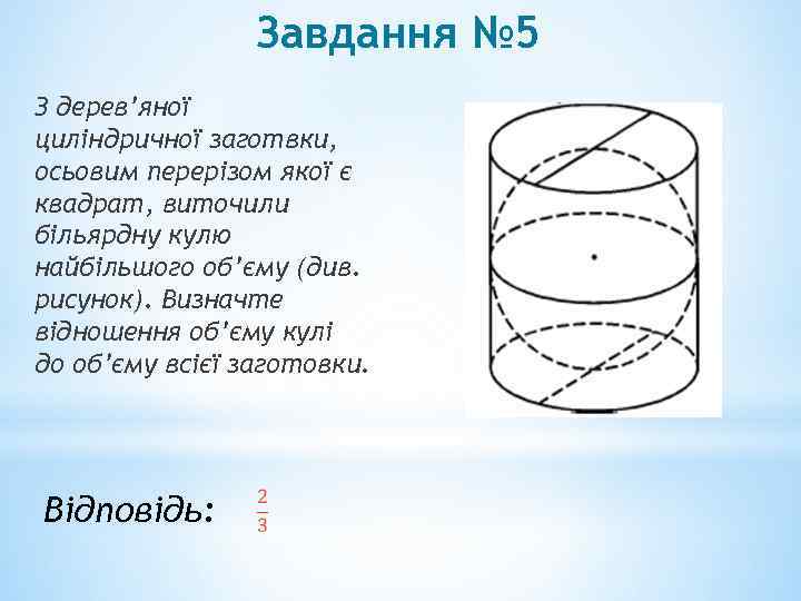 Завдання № 5 З дерев’яної циліндричної заготвки, осьовим перерізом якої є квадрат, виточили більярдну