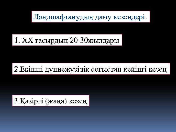 Ландшафтанудың даму кезеңдері: 1. ХХ ғасырдың 20 -30 жылдары 2. Екінші дүниежүзілік соғыстан кейінгі