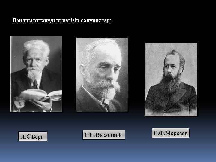 Ландшафттанудың негізін салушылар: Л. С. Берг Г. Н. Высоцкий Г. Ф. Морозов 