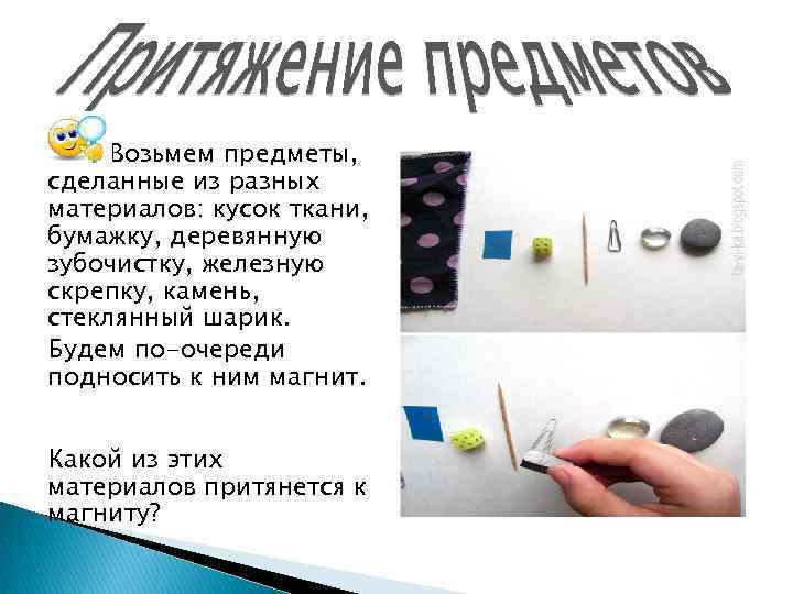 Возьмем предметы, сделанные из разных материалов: кусок ткани, бумажку, деревянную зубочистку, железную скрепку, камень,