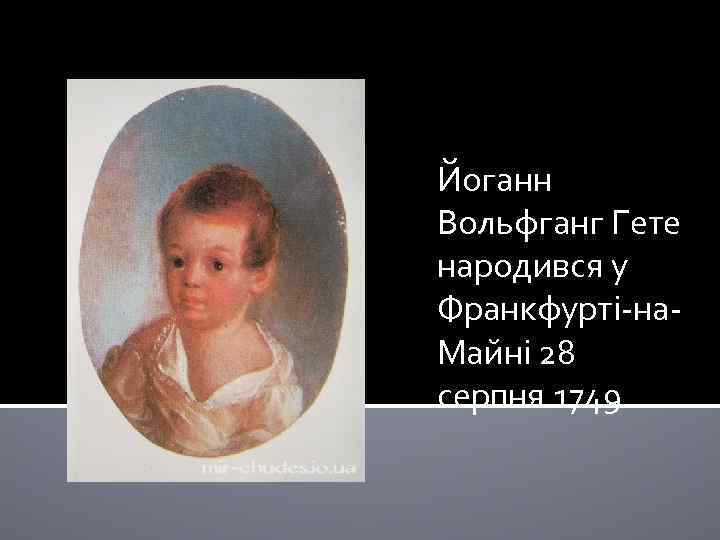 Йоганн Вольфганг Гете народився у Франкфурті-на. Майні 28 серпня 1749. 