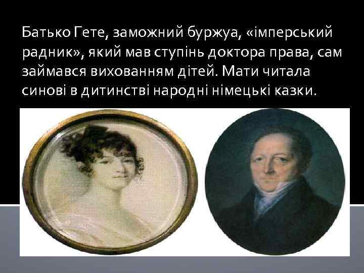 Батько Гете, заможний буржуа, «імперський радник» , який мав ступінь доктора права, сам займався