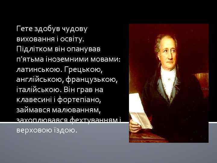 Гете здобув чудову виховання і освіту. Підлітком він опанував п'ятьма іноземними мовами: латинською. Грецькою,