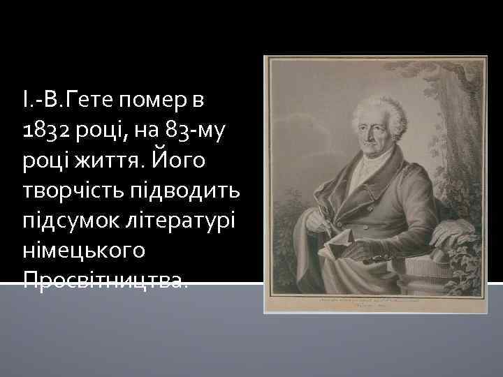 І. -В. Гете помер в 1832 році, на 83 -му році життя. Його творчість