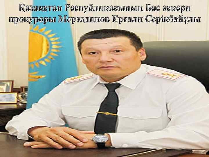 Қазақстан Республикасының Бас әскери прокуроры Мерзадинов Ерғали Серікбайұлы 