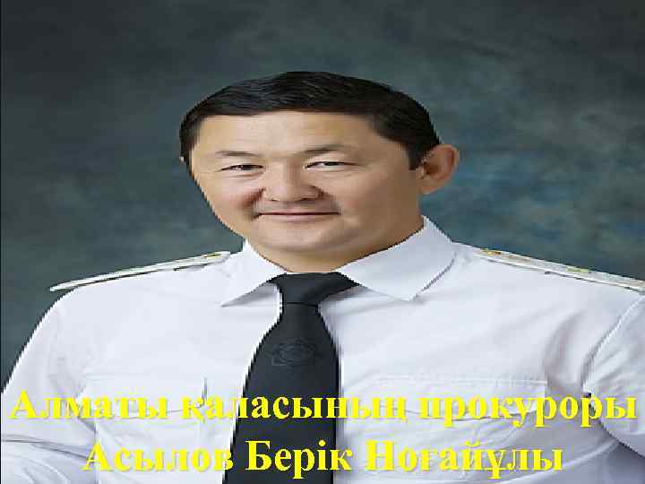 Алматы қаласының прокуроры Асылов Берік Ноғайұлы 