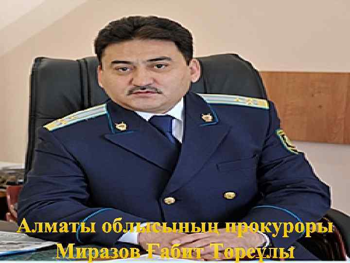 Алматы облысының прокуроры Миразов Ғабит Төреұлы 