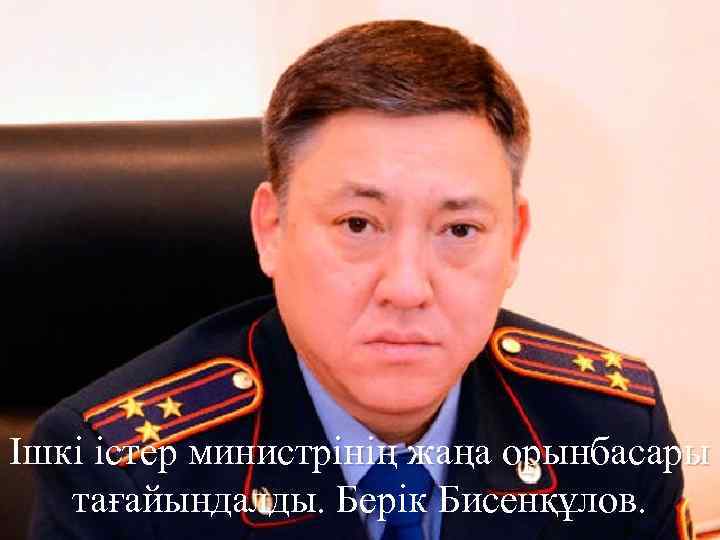Ішкі істер министрінің жаңа орынбасары тағайындалды. Берік Бисенқұлов. 
