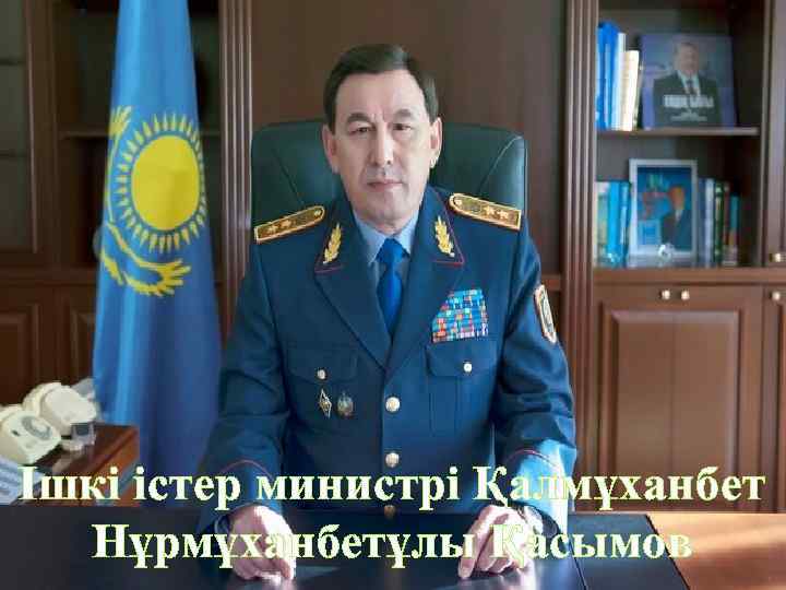 Iшкi iстер министрi Қалмұханбет Нұрмұханбетұлы Қасымов 