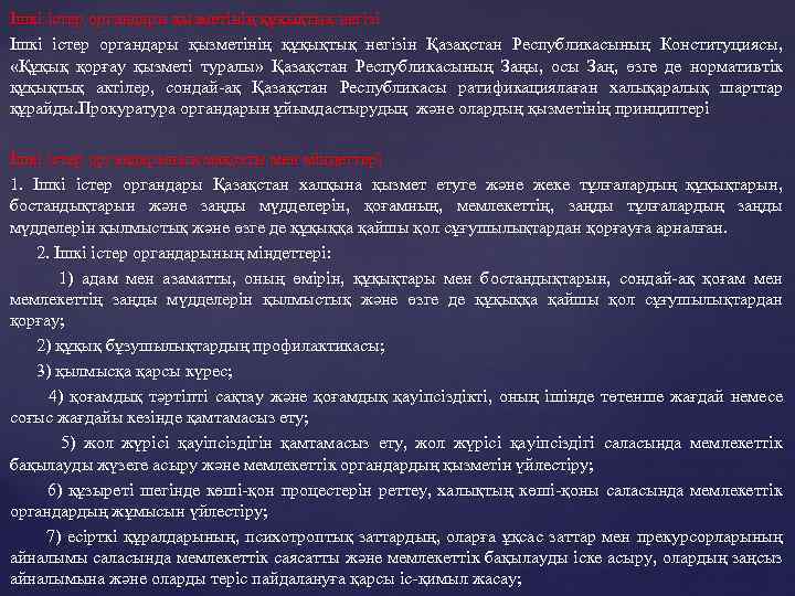 Ішкі істер органдары қызметінің құқықтық негізін Қазақстан Республикасының Конституциясы, «Құқық қорғау қызметі туралы» Қазақстан