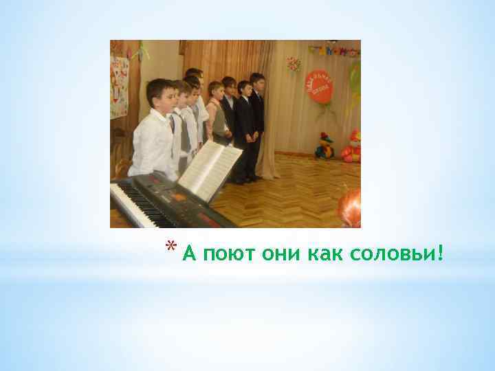 * А поют они как соловьи! 
