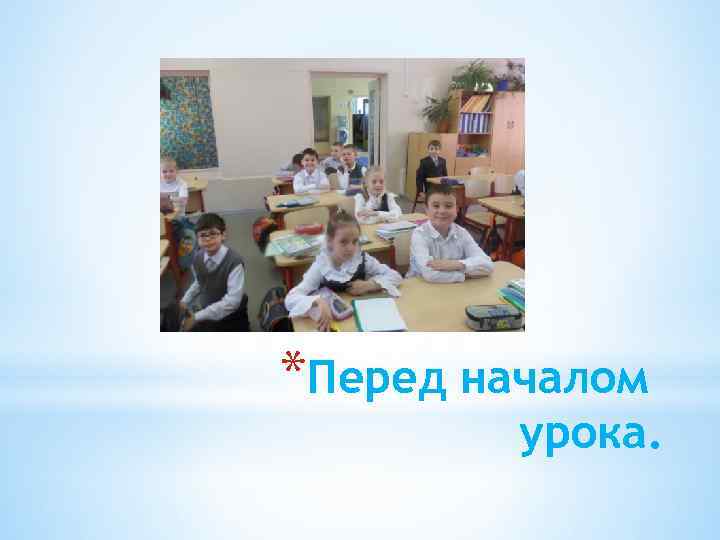 *Перед началом урока. 