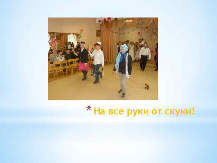 * На все руки от скуки! 