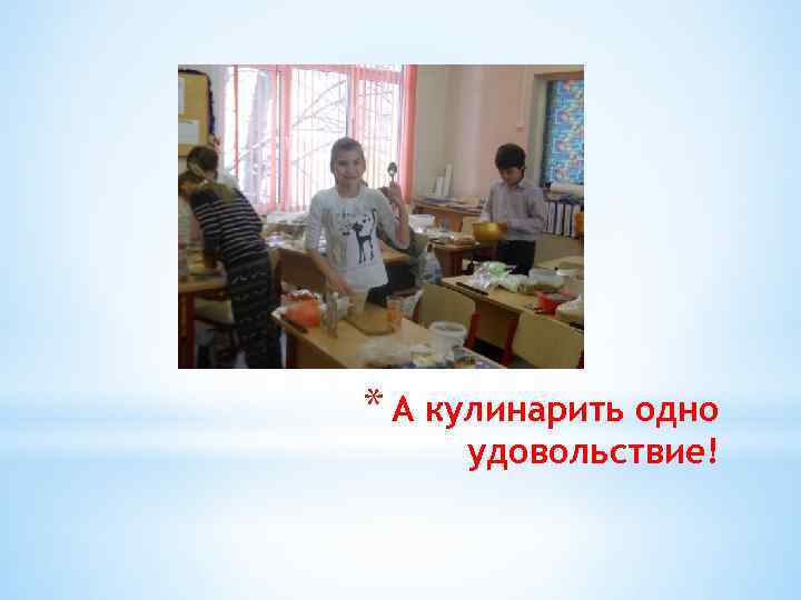 * А кулинарить одно удовольствие! 