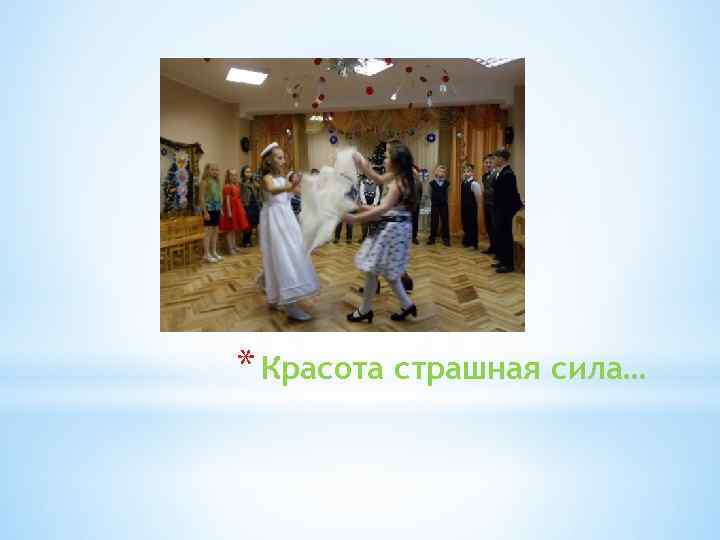 * Красота страшная сила… 