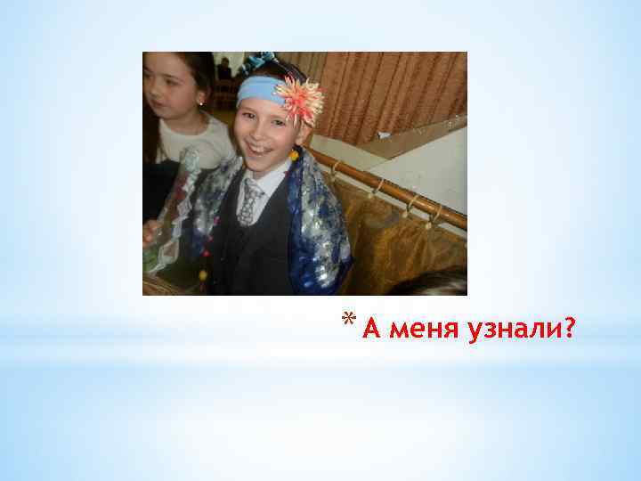 * А меня узнали? 