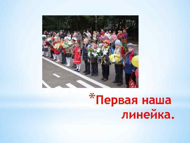 *Первая наша линейка. 