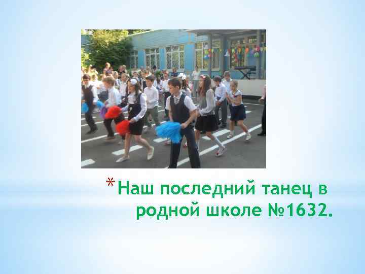 * Наш последний танец в родной школе № 1632. 