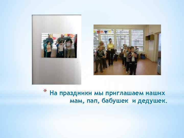 * На праздники мы приглашаем наших мам, пап, бабушек и дедушек. 