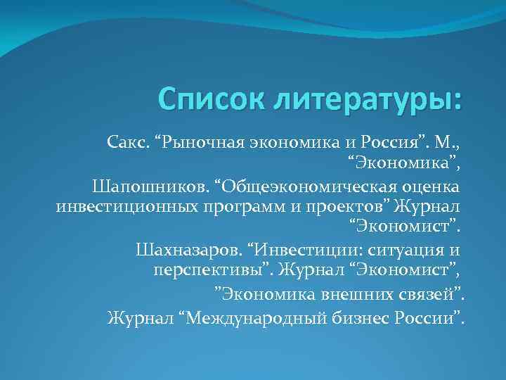 Список литературы: Сакс. “Рыночная экономика и Россия”. М. , “Экономика”, Шапошников. “Общеэкономическая оценка инвестиционных