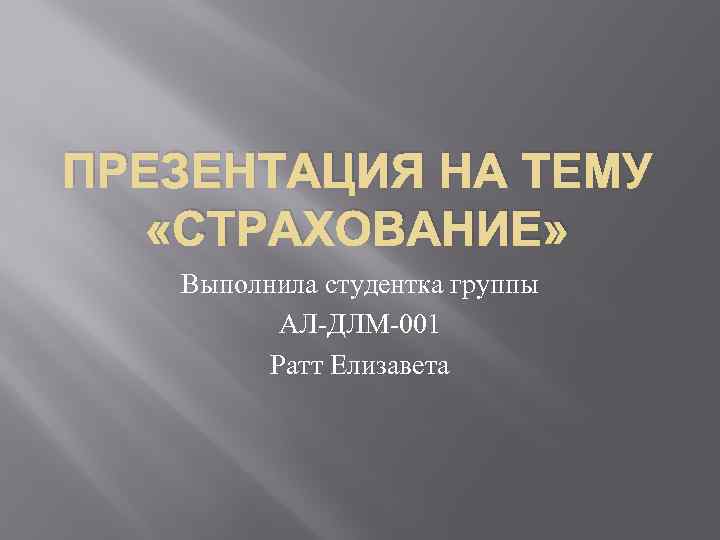 ПРЕЗЕНТАЦИЯ НА ТЕМУ «СТРАХОВАНИЕ» Выполнила студентка группы АЛ-ДЛМ-001 Ратт Елизавета 