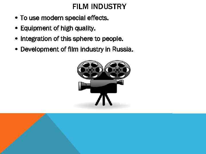 FILM INDUSTRY • To use modern special effects. • Equipment of high quality. •