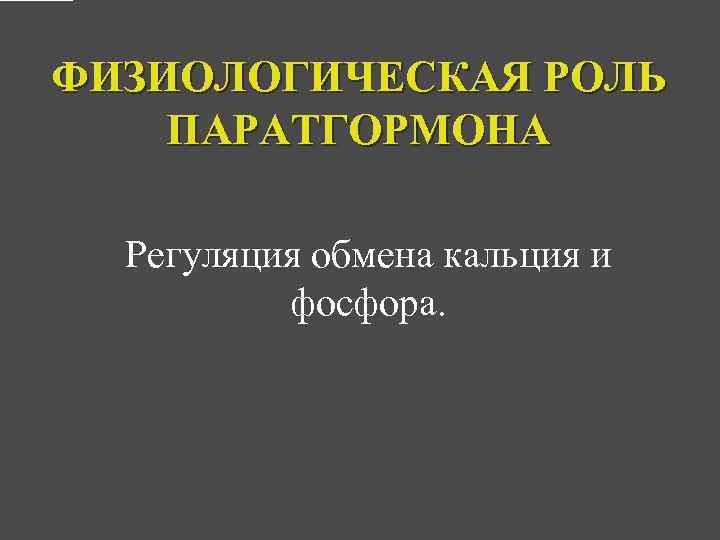 ФИЗИОЛОГИЧЕСКАЯ РОЛЬ ПАРАТГОРМОНА Регуляция обмена кальция и фосфора. 