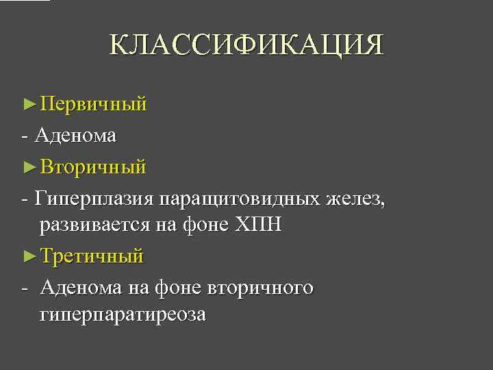 КЛАССИФИКАЦИЯ ► Первичный - Аденома ► Вторичный - Гиперплазия паращитовидных желез, развивается на фоне